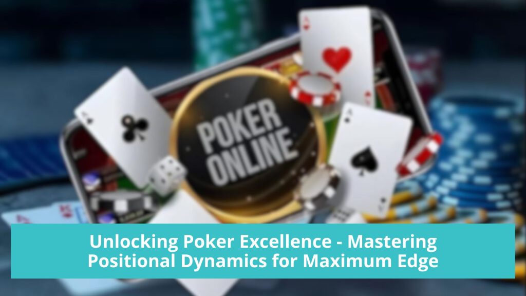 Unlocking Poker Excellence - Mastering Positional Dynamics for Maximum Edge